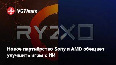 Новое партнёрство Sony и AMD обещает улучшить игры с ИИ - vgtimes.ru