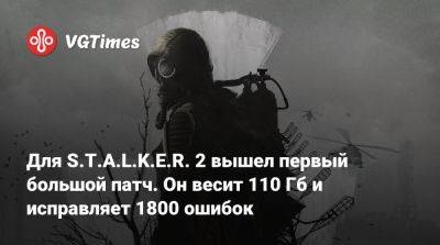 Для S.T.A.L.K.E.R. 2 вышел первый большой патч. Он весит 110 Гб и исправляет 1800 ошибок - vgtimes.ru