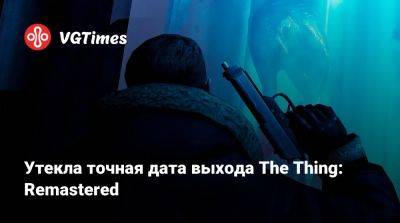 Утекла точная дата выхода The Thing: Remastered - vgtimes.ru - Сша