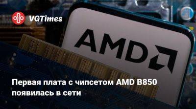 Первая плата с чипсетом AMD B850 появилась в сети - vgtimes.ru