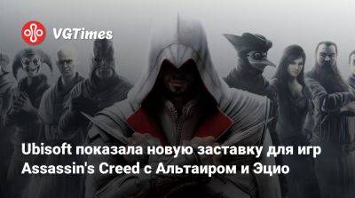 Marc Alexis Côté - Ubisoft показала новую заставку для игр Assassin's Creed с Альтаиром и Эцио - vgtimes.ru