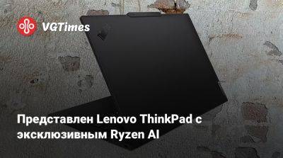 Представлен Lenovo ThinkPad с эксклюзивным Ryzen AI - vgtimes.ru - Китай