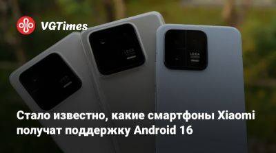 Стало известно, какие смартфоны Xiaomi получат поддержку Android 16 - vgtimes.ru