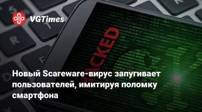 Новый Scareware-вирус запугивает пользователей, имитируя поломку смартфона - vgtimes.ru