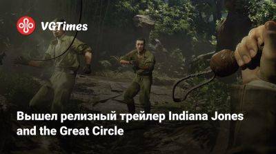 Вышел релизный трейлер Indiana Jones and the Great Circle - vgtimes.ru - Россия - Египет - штат Индиана - state Indiana - Ватикан