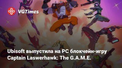 Ubisoft выпустила на PC блокчейн-игру Captain Laswerhawk: The G.A.M.E. - vgtimes.ru - Россия