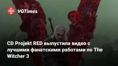 CD Projekt RED выпустила видео с лучшими фанатскими работами по The Witcher 3 - vgtimes.ru