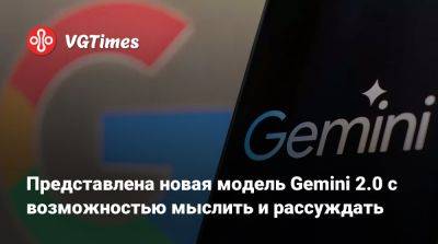 Представлена новая модель Gemini 2.0 Flash Thinking с возможностью мыслить и рассуждать - vgtimes.ru - Россия