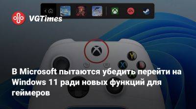 В Microsoft пытаются убедить перейти на Windows 11 ради новых функций для геймеров - vgtimes.ru