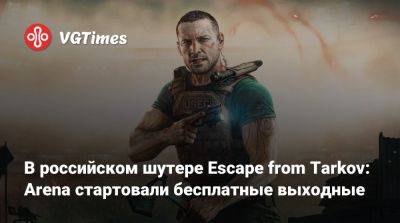 В российском шутере Escape from Tarkov: Arena стартовали бесплатные выходные - vgtimes.ru