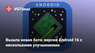 Вышла новая бета-версия Android 16 с несколькими улучшениями - vgtimes.ru