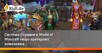 Система Отрядов в World of Warcraft скоро претерпит изменения - ridus.ru