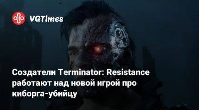 Создатели Terminator: Resistance работают над новой игрой про киборга-убийцу - vgtimes.ru - Австралия