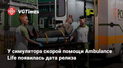 У симулятора скорой помощи Ambulance Life появилась дата релиза - vgtimes.ru - Россия