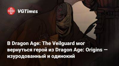 В Dragon Age: The Veilguard мог вернуться герой из Dragon Age: Origins — изуродованный и одинокий - vgtimes.ru