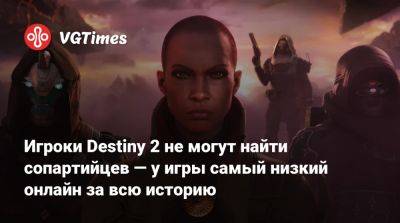 Игроки Destiny 2 не могут найти сопартийцев — у игры самый низкий онлайн за всю историю - vgtimes.ru