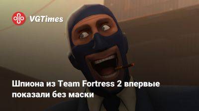 Шпиона из Team Fortress 2 впервые показали без маски - vgtimes.ru