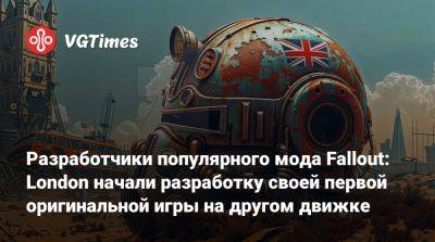 Разработчики популярного мода Fallout: London начали разработку своей первой оригинальной игры на другом движке - vgtimes.ru