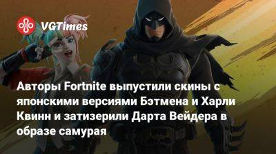 Авторы Fortnite выпустили скины с японскими версиями Бэтмена и Харли Квинн и затизерили Дарта Вейдера в образе самурая - vgtimes.ru