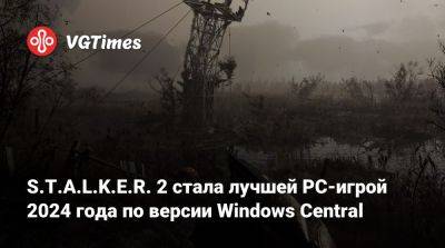 S.T.A.L.K.E.R. 2 стала лучшей PC-игрой 2024 года по версии Windows Central - vgtimes.ru