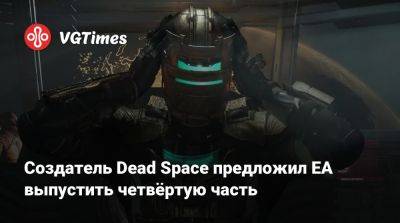 Глен Скофилд (Glen Schofield) - Создатель Dead Space предложил EA выпустить четвёртую часть - vgtimes.ru