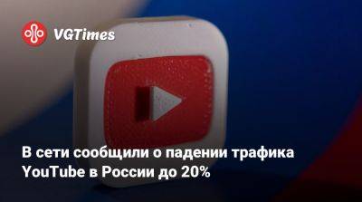 Владимир Путин - В сети сообщили о падении трафика YouTube в России до 20% - vgtimes.ru - Россия