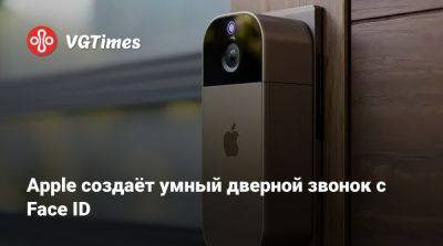 Марк Гурман (Mark Gurman) - Apple создаёт умный дверной звонок с Face ID - vgtimes.ru