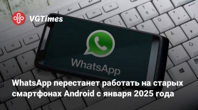 WhatsApp перестанет работать на старых смартфонах Android с января 2025 года - vgtimes.ru - Россия