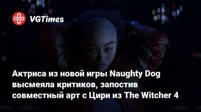 Актриса из новой игры Naughty Dog высмеяла критиков, запостив совместный арт с Цири из The Witcher 4 - vgtimes.ru