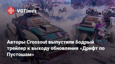 Авторы Crossout выпустили бодрый трейлер к выходу обновления «Дрифт по Пустошам» - vgtimes.ru