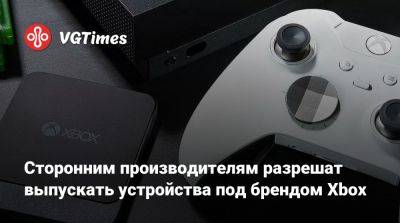 Сторонним производителям разрешат выпускать устройства под брендом Xbox - vgtimes.ru