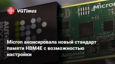 Micron анонсировала новый стандарт памяти HBM4E с возможностью настройки - vgtimes.ru