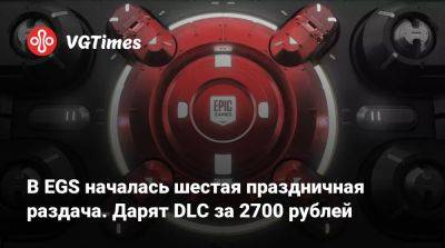 В EGS началась шестая праздничная раздача. Дарят DLC за 2700 рублей - vgtimes.ru