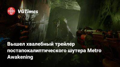 Вышел хвалебный трейлер постапокалиптического шутера Metro Awakening - vgtimes.ru