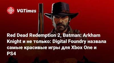 Red Dead Redemption 2, Batman: Arkham Knight и не только: Digital Foundry назвала самые красивые игры для Xbox One и PS4 - vgtimes.ru