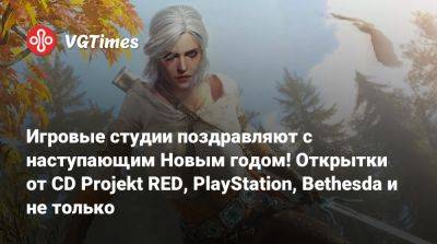 Игровые студии поздравляют с наступающим Новым годом! Открытки от CD Projekt RED, PlayStation, Bethesda и не только - vgtimes.ru