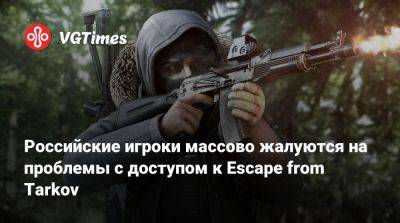 Российские игроки массово жалуются на проблемы с доступом к Escape from Tarkov - vgtimes.ru - Россия