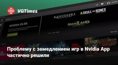 Проблему с замедлением игр в Nvidia App частично решили - vgtimes.ru