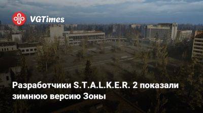 Разработчики S.T.A.L.K.E.R. 2 показали зимнюю версию Зоны - vgtimes.ru