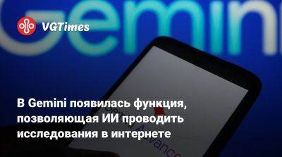 В Gemini появилась функция, позволяющая ИИ проводить исследования в интернете - vgtimes.ru