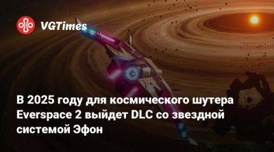 В 2025 году для космического шутера Everspace 2 выйдет DLC со звездной системой Эфон - vgtimes.ru