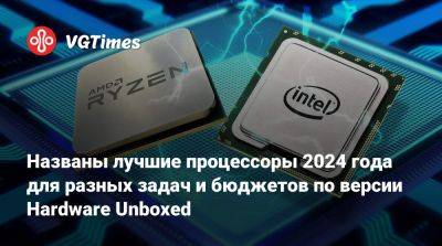 Названы лучшие процессоры 2024 года для разных задач и бюджетов по версии Hardware Unboxed - vgtimes.ru