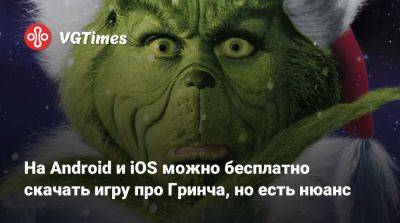 На Android и iOS можно бесплатно скачать игру про Гринча, но есть нюанс - vgtimes.ru