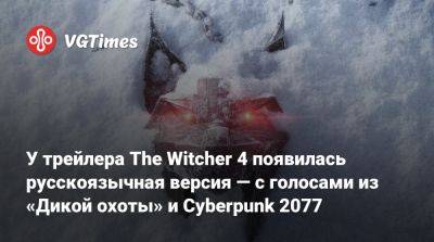 У трейлера The Witcher 4 появилась русскоязычная версия — с голосами из «Дикой охоты» и Cyberpunk 2077 - vgtimes.ru - Россия