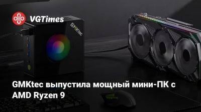 GMKtec выпустила мощный мини-ПК с AMD Ryzen 9 - vgtimes.ru