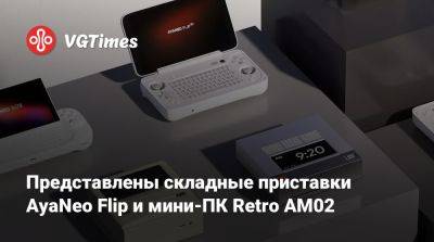 Представлены складные приставки AyaNeo Flip и мини-ПК Retro AM02 - vgtimes.ru