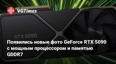 Появились новые фото GeForce RTX 5090 с мощным процессором и памятью GDDR7 - vgtimes.ru