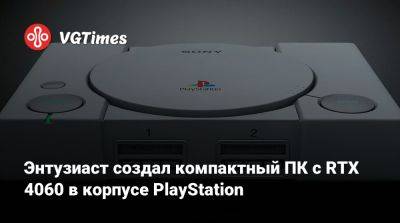 Энтузиаст создал компактный ПК с RTX 4060 в корпусе PlayStation - vgtimes.ru