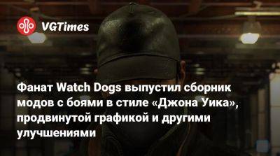 Фанат Watch Dogs выпустил сборник модов с боями в стиле «Джона Уика», продвинутой графикой и другими улучшениями - vgtimes.ru