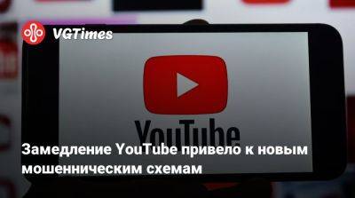 Замедление YouTube привело к новым мошенническим схемам - vgtimes.ru - Россия